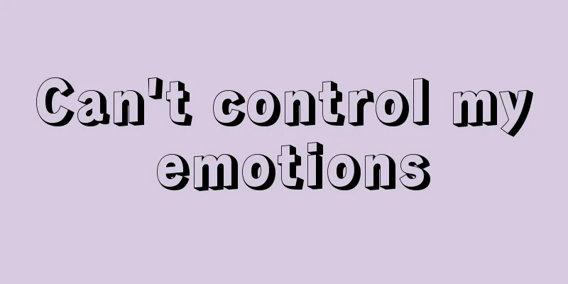 Can't control my emotions