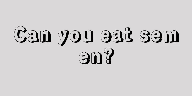 Can you eat semen?
