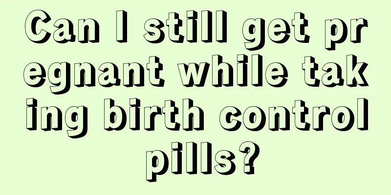 Can I still get pregnant while taking birth control pills?