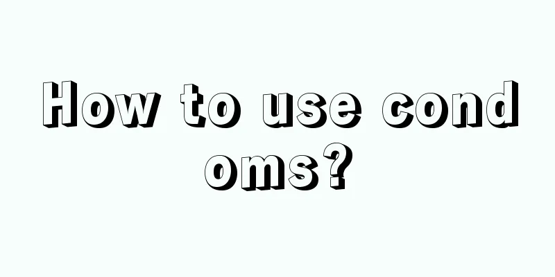 How to use condoms?