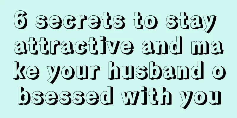 6 secrets to stay attractive and make your husband obsessed with you