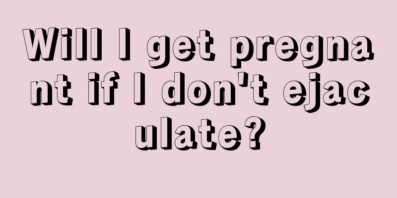 Will I get pregnant if I don't ejaculate?