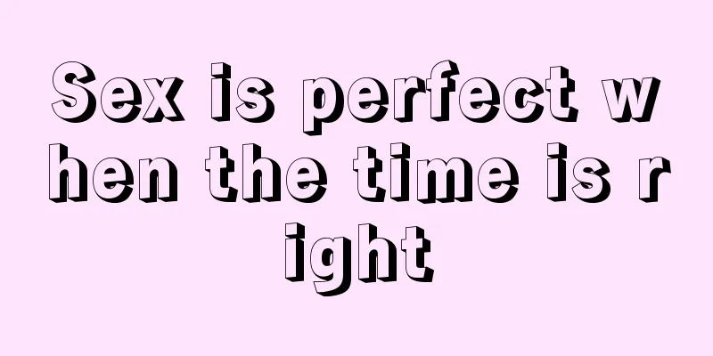 Sex is perfect when the time is right
