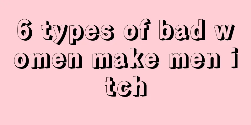 6 types of bad women make men itch