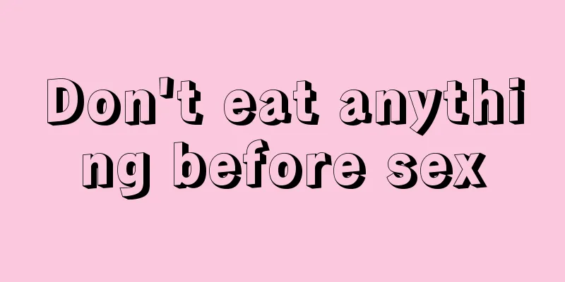 Don't eat anything before sex