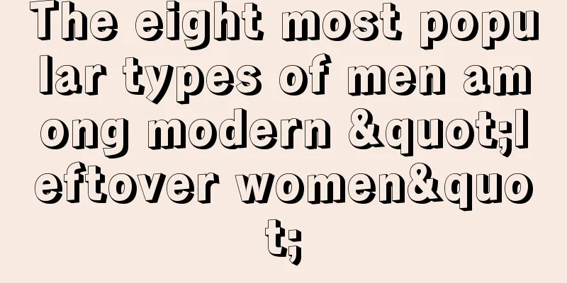 The eight most popular types of men among modern "leftover women"