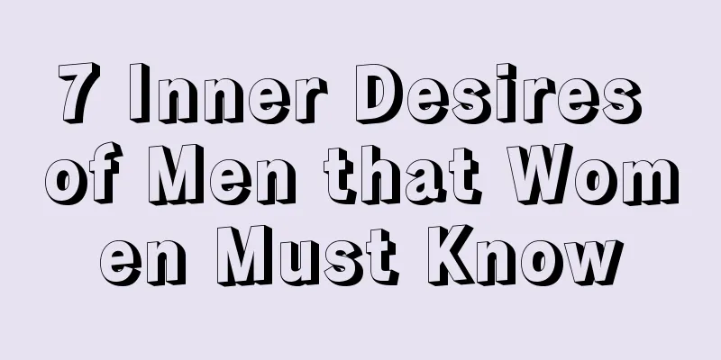 7 Inner Desires of Men that Women Must Know