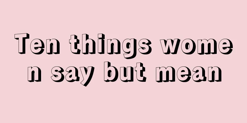 Ten things women say but mean