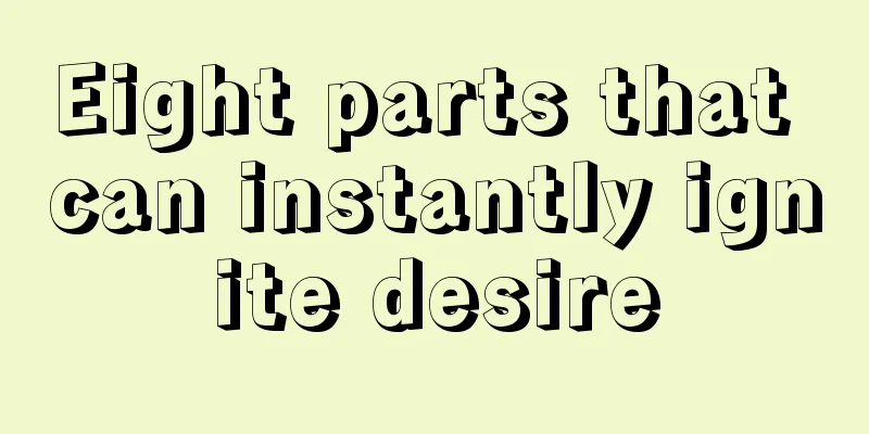 Eight parts that can instantly ignite desire