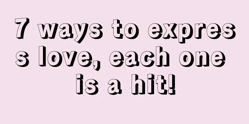 7 ways to express love, each one is a hit!