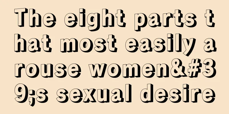 The eight parts that most easily arouse women's sexual desire