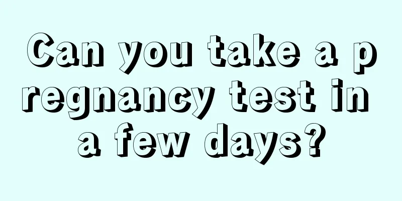 Can you take a pregnancy test in a few days?
