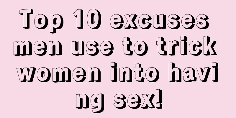Top 10 excuses men use to trick women into having sex!