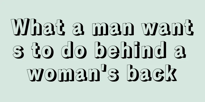What a man wants to do behind a woman's back