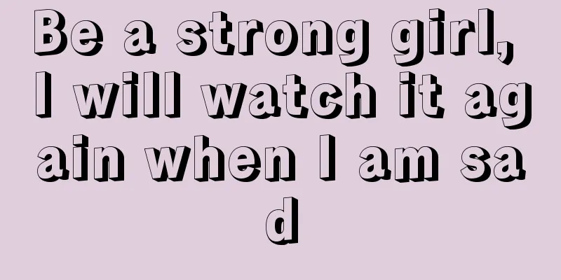 Be a strong girl, I will watch it again when I am sad