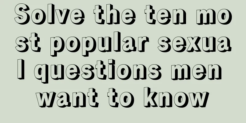 Solve the ten most popular sexual questions men want to know