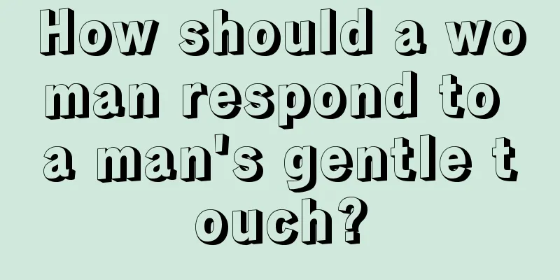 How should a woman respond to a man's gentle touch?