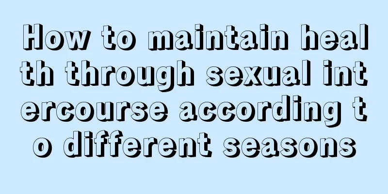 How to maintain health through sexual intercourse according to different seasons