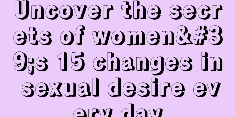 Uncover the secrets of women's 15 changes in sexual desire every day