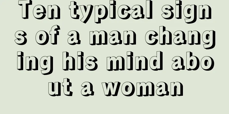 Ten typical signs of a man changing his mind about a woman