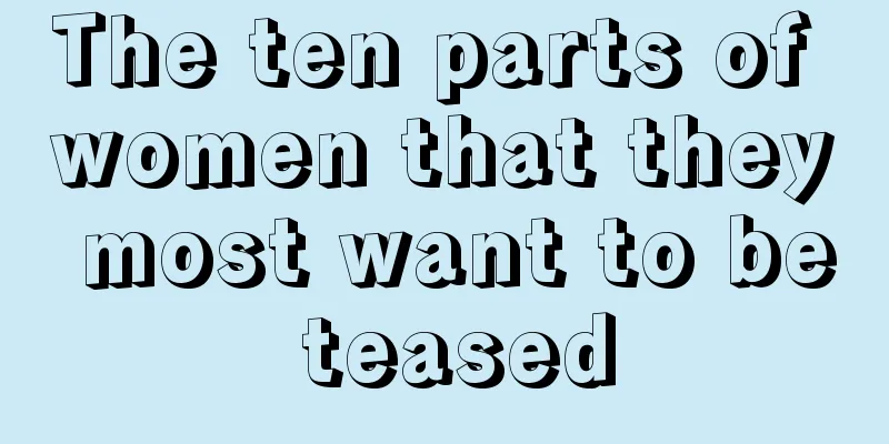 The ten parts of women that they most want to be teased