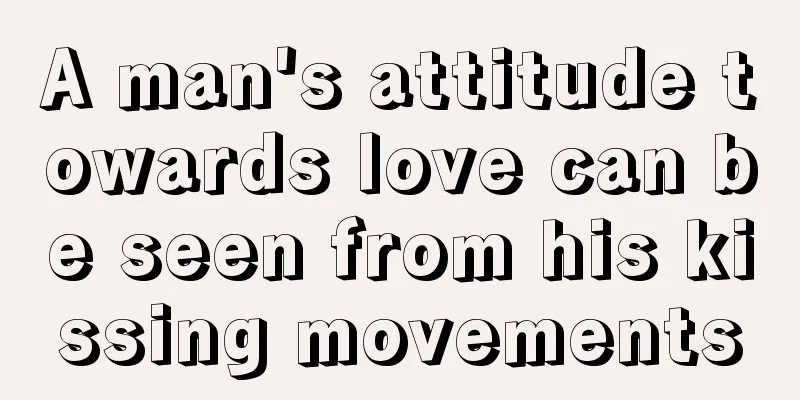 A man's attitude towards love can be seen from his kissing movements