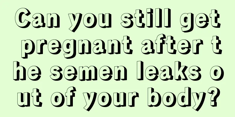 Can you still get pregnant after the semen leaks out of your body?