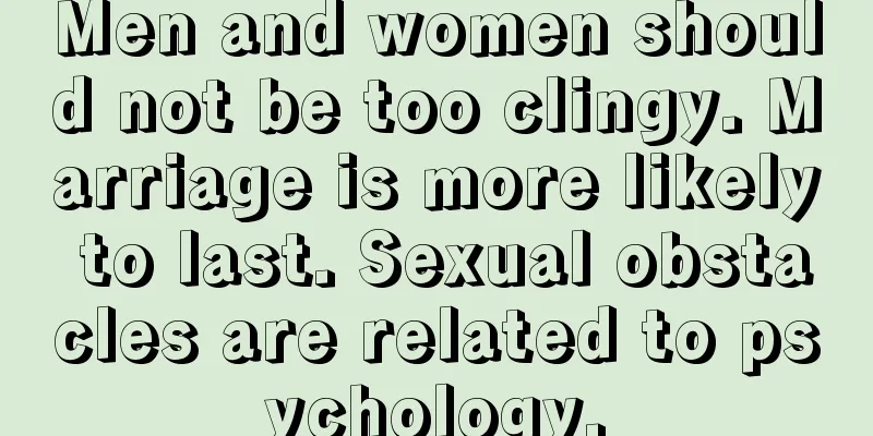 Men and women should not be too clingy. Marriage is more likely to last. Sexual obstacles are related to psychology.