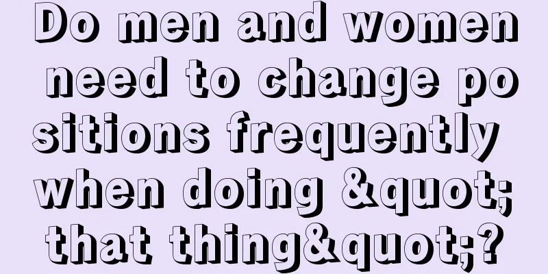 Do men and women need to change positions frequently when doing "that thing"?