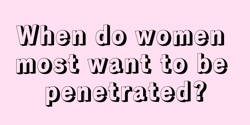 When do women most want to be penetrated?