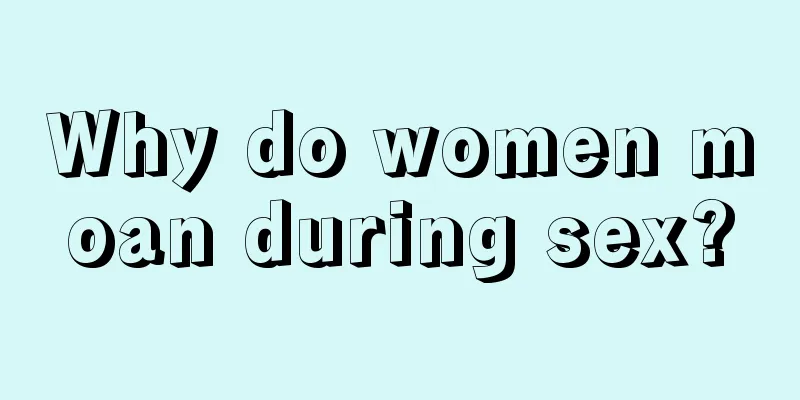 Why do women moan during sex?