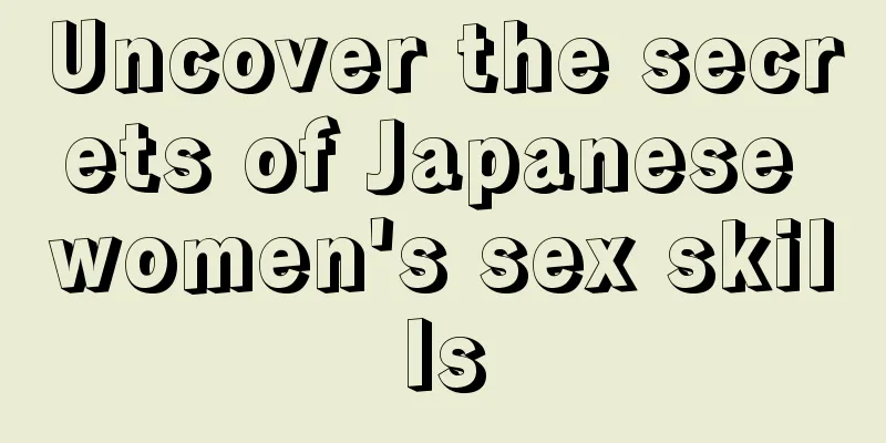Uncover the secrets of Japanese women's sex skills