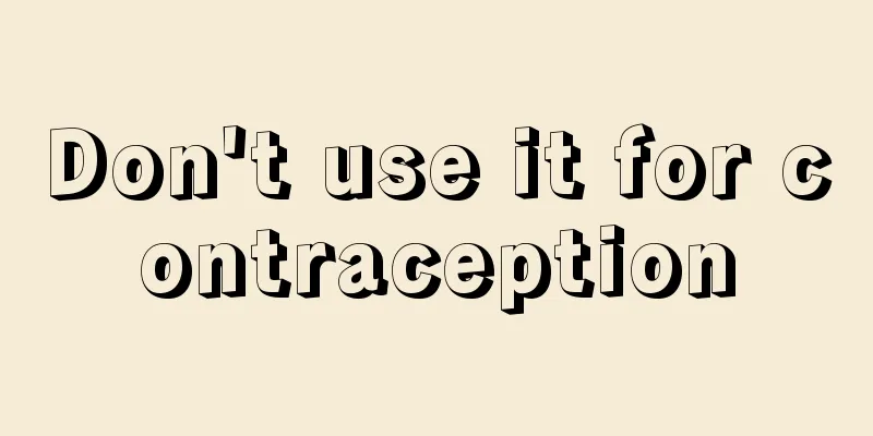 Don't use it for contraception