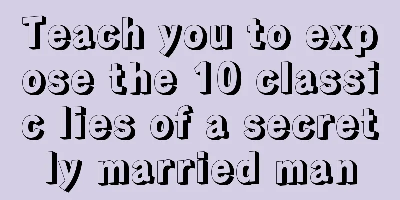 Teach you to expose the 10 classic lies of a secretly married man