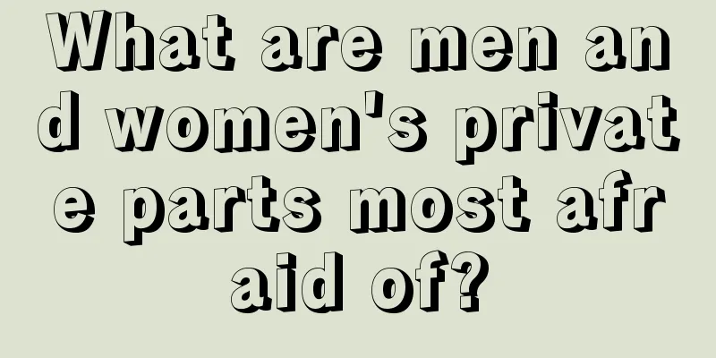 What are men and women's private parts most afraid of?