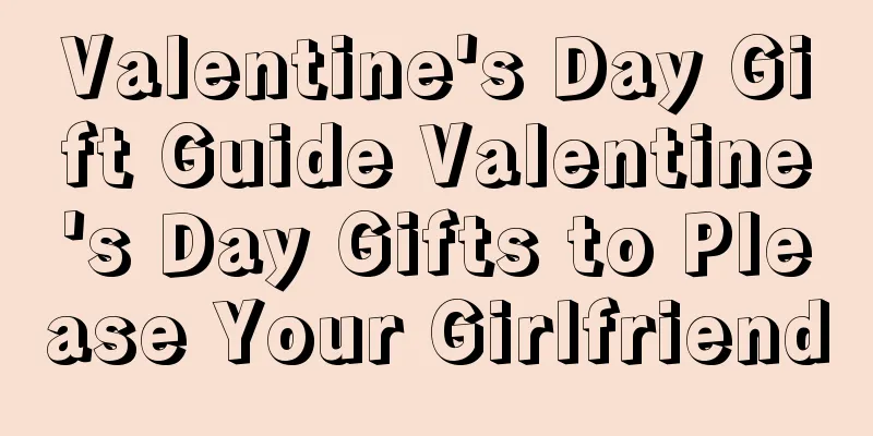 Valentine's Day Gift Guide Valentine's Day Gifts to Please Your Girlfriend