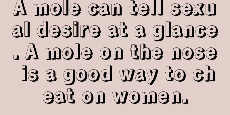 A mole can tell sexual desire at a glance. A mole on the nose is a good way to cheat on women.