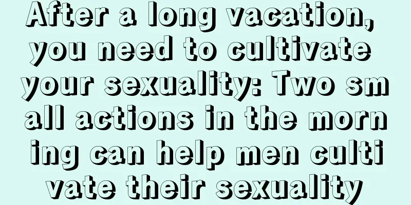 After a long vacation, you need to cultivate your sexuality: Two small actions in the morning can help men cultivate their sexuality