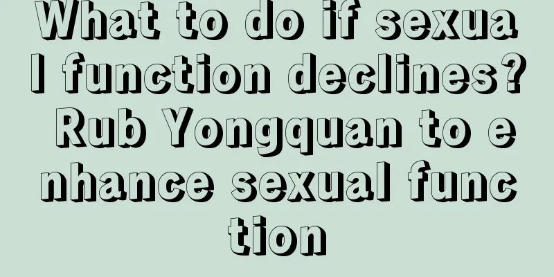 What to do if sexual function declines? Rub Yongquan to enhance sexual function