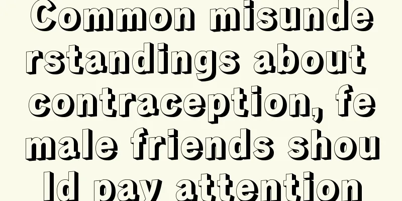 Common misunderstandings about contraception, female friends should pay attention