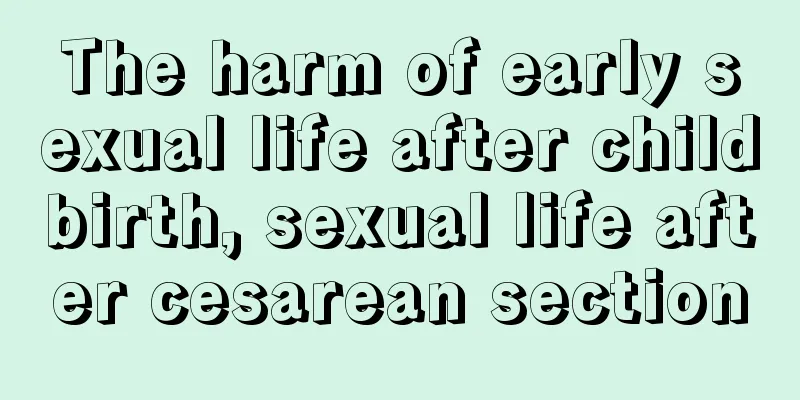 The harm of early sexual life after childbirth, sexual life after cesarean section