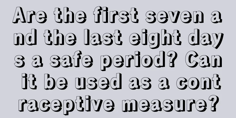 Are the first seven and the last eight days a safe period? Can it be used as a contraceptive measure?