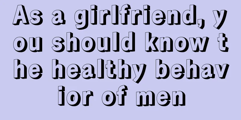 As a girlfriend, you should know the healthy behavior of men
